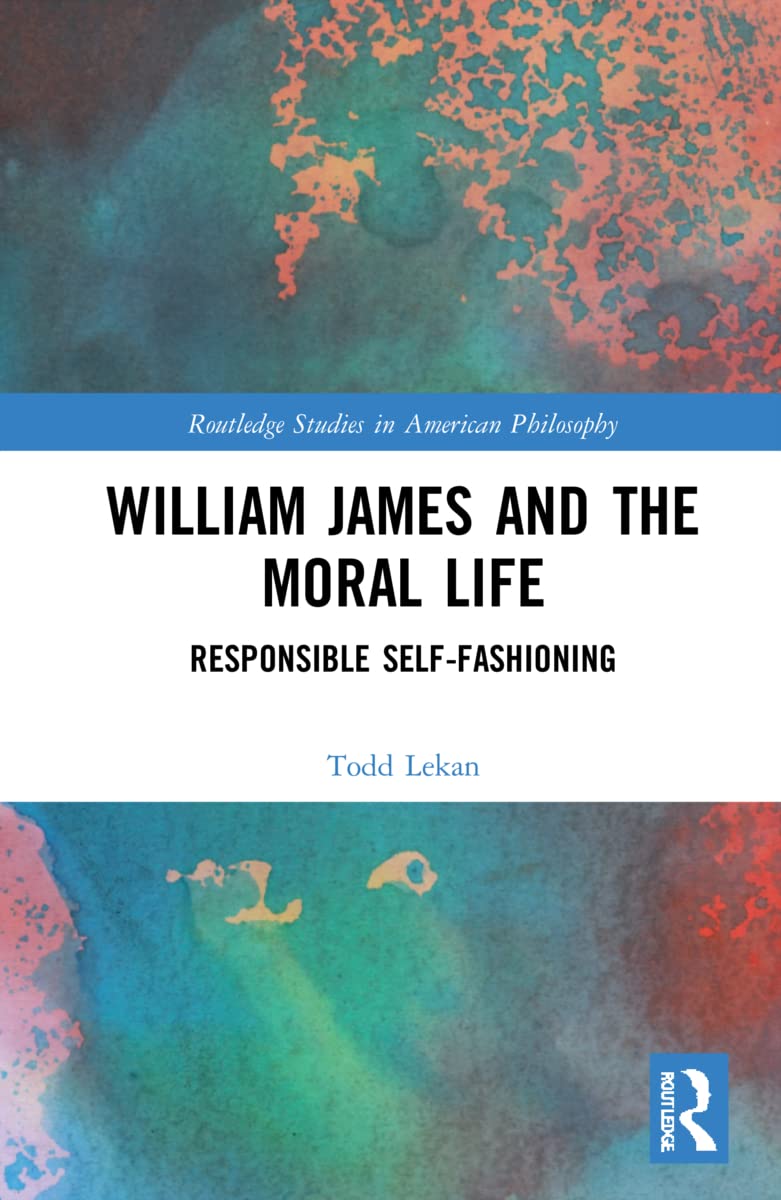 William James and the Moral Life: Responsible Self-Fashioning (Routledge Studies in American Philosophy)