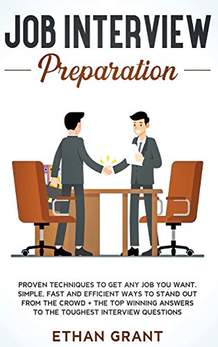 Job Interview Preparation: Proven Techniques to Get Any Job You Want: Simple, Fast and Efficient Ways to Stand Out from The Crowd + The Top Winning Answers to The Toughest Interview Questions