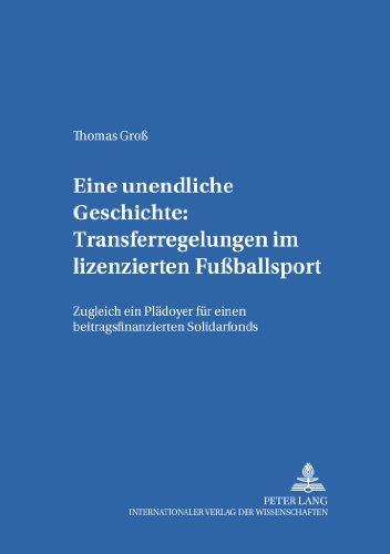 Eine unendliche Geschichte: Transferregelungen im lizenzierten Fußballsport: Zugleich ein Plädoyer für einen beitragsfinanzierten Solidarfonds ... zum Öffentlichen Recht und Steuerrecht)