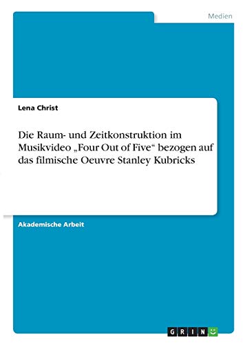 Die Raum- und Zeitkonstruktion im Musikvideo ¿Four Out of Five¿ bezogen auf das filmische Oeuvre Stanley Kubricks