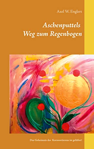 Aschenputtels Weg zum Regenbogen: Aschenputtels Geheimnis des Kornsortierens ist gelüftet!