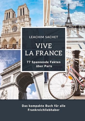 Vive la France: 77 Spannende Fakten über Paris: Das kompakte Buch für alle Frankreichliebhaber