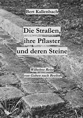 Die Straßen, ihre Pflaster und deren Steine: Wilhelms Reise von Guben nach Beelitz