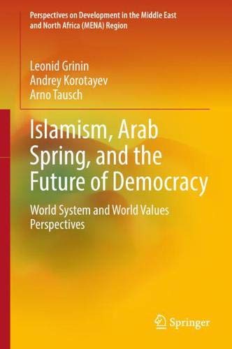 Islamism, Arab Spring, and the Future of Democracy: World System and World Values Perspectives (Perspectives on Development in the Middle East and North Africa (MENA) Region)