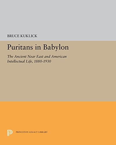 Puritans in Babylon: The Ancient Near East and American Intellectual Life, 1880-1930 (Princeton Legacy Library, Band 5225)