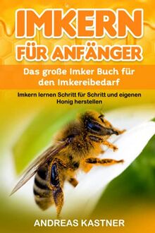 Imkern für Anfänger: Das große Imker Buch für den Imkereibedarf - Imkern lernen Schritt für Schritt und eigenen Honig herstellen inkl. Jahresablauf, Honig- und Bienenwachsverarbeitung und vieles mehr!