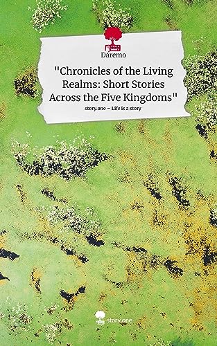 Chronicles of the Living Realms: Short Stories Across the Five Kingdoms. Life is a Story - story.one