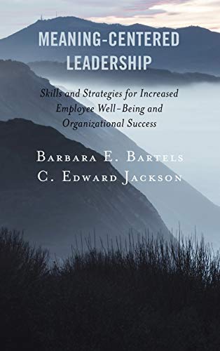 Meaning-Centered Leadership: Skills and Strategies for Increased Employee Well-Being and Organizational Success