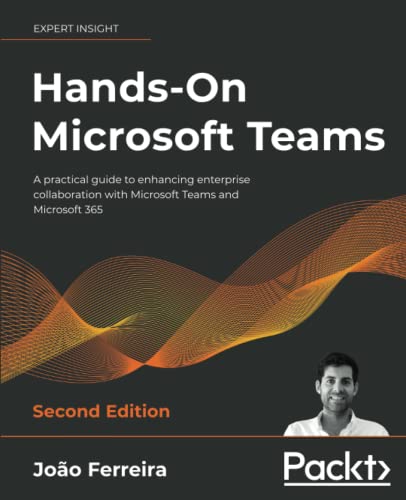 João Ferreira Hands-On Microsoft Teams, A Practical Guide To Enhancing Enterprise Collaboration With Microsoft Teams And Microsoft 365, 2nd Edition