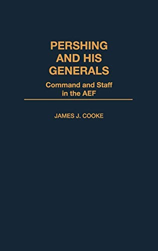 Pershing and His Generals: Command and Staff in the Aef