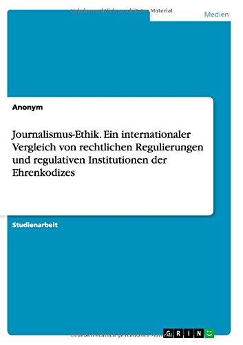 Journalismus-Ethik. Ein internationaler Vergleich von rechtlichen Regulierungen und regulativen Institutionen der Ehrenkodizes