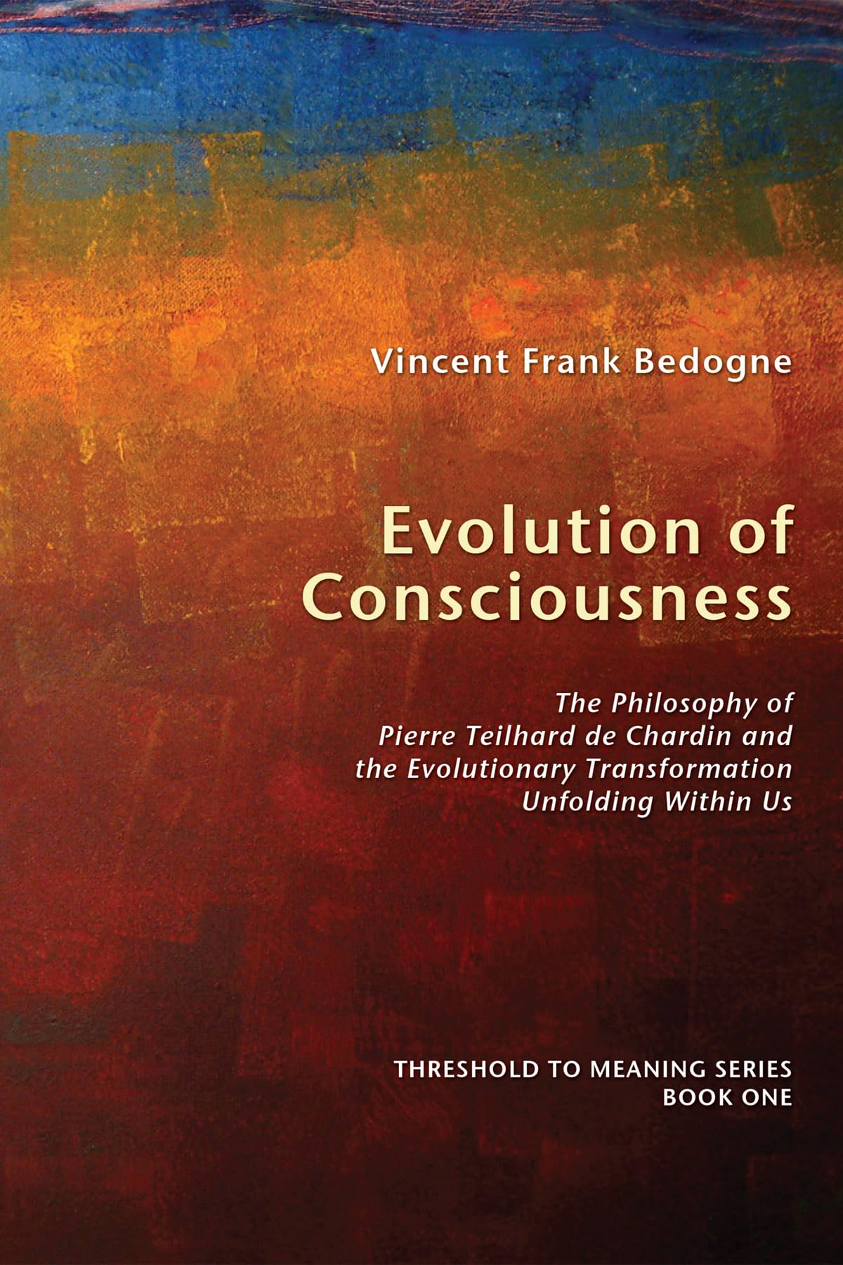 Evolution of Consciousness: The Philosophy of Pierre Teilhard de Chardin and the Evolutionary Transformation Unfolding Within Us (Threshold to Meaning, Band 1)