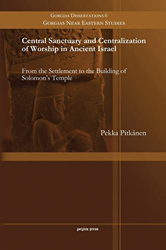 Central Sanctuary and Centralization of Worship in Ancient Israel: From the Settlement to the Building of Solomon's Temple (Gorgias Near Eastern Studies, Band 6)