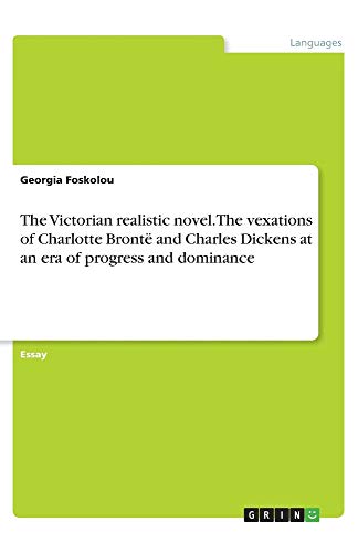 The Victorian realistic novel. The vexations of Charlotte Brontë and Charles Dickens at an era of progress and dominance