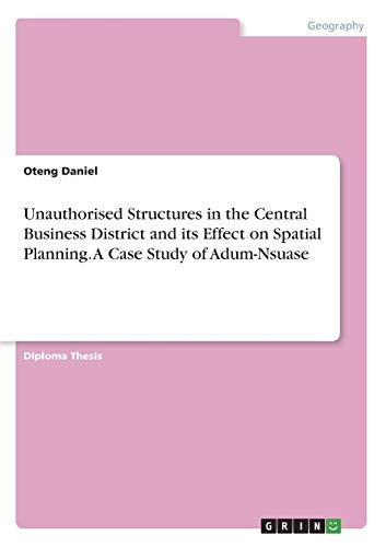 Unauthorised Structures in the Central Business District and its Effect on Spatial Planning. A Case Study of Adum-Nsuase: Diplomarbeit