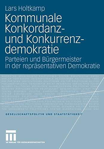 Kommunale Konkordanz- und Konkurrenzdemokratie: Parteien und Bürgermeister in der repräsentativen Demokratie (Gesellschaftspolitik und Staatstätigkeit, 30, Band 30)