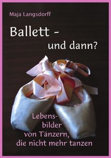 Ballett - und dann?: Lebensbilder von Tänzern, die nicht mehr tanzen