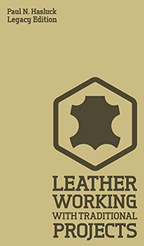 Leather Working With Traditional Projects (Legacy Edition): A Classic Practical Manual For Technique, Tooling, Equipment, And Plans For Handcrafted Items (Hasluck's Traditional Skills Library, Band 3)