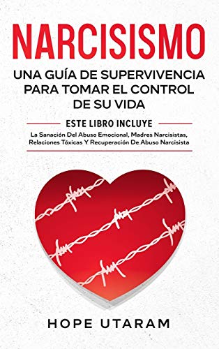 NARCISISMO: UNA GUÍA DE SUPERVIVENCIA PARA TOMAR EL CONTROL DE SU VIDA ESTE LIBRO INCLUYE LA SANACIÓN DEL ABUSO EMOCIONAL, MADRES NARCISISTAS, RELACIONES TÓXICAS Y RECUPERACIÓN DE ABUSO NARCISISTA