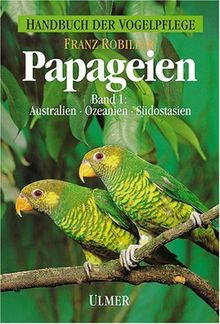 Handbuch der Vogelpflege - Papageien: Papageien, 3 Bde., Bd.1, Papageienvögel Australiens, Ozeaniens und Südostasiens: Hygiene, Krankheiten, Brut und ... Australiens, Ozeaniens und Südostasiens