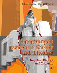 Begegnungen zwischen Kirche und Theater: Impulse, Dialoge und Projekte