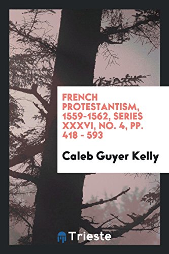 French Protestantism, 1559-1562, series XXXVI, No. 4, pp. 418 - 593