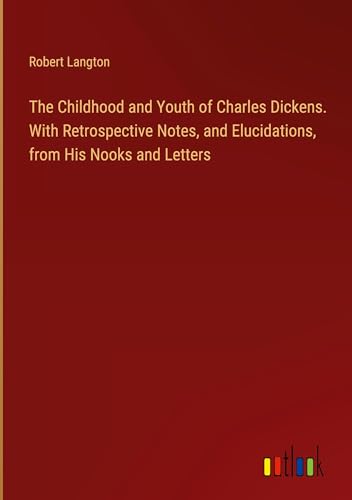 The Childhood and Youth of Charles Dickens. With Retrospective Notes, and Elucidations, from His Nooks and Letters