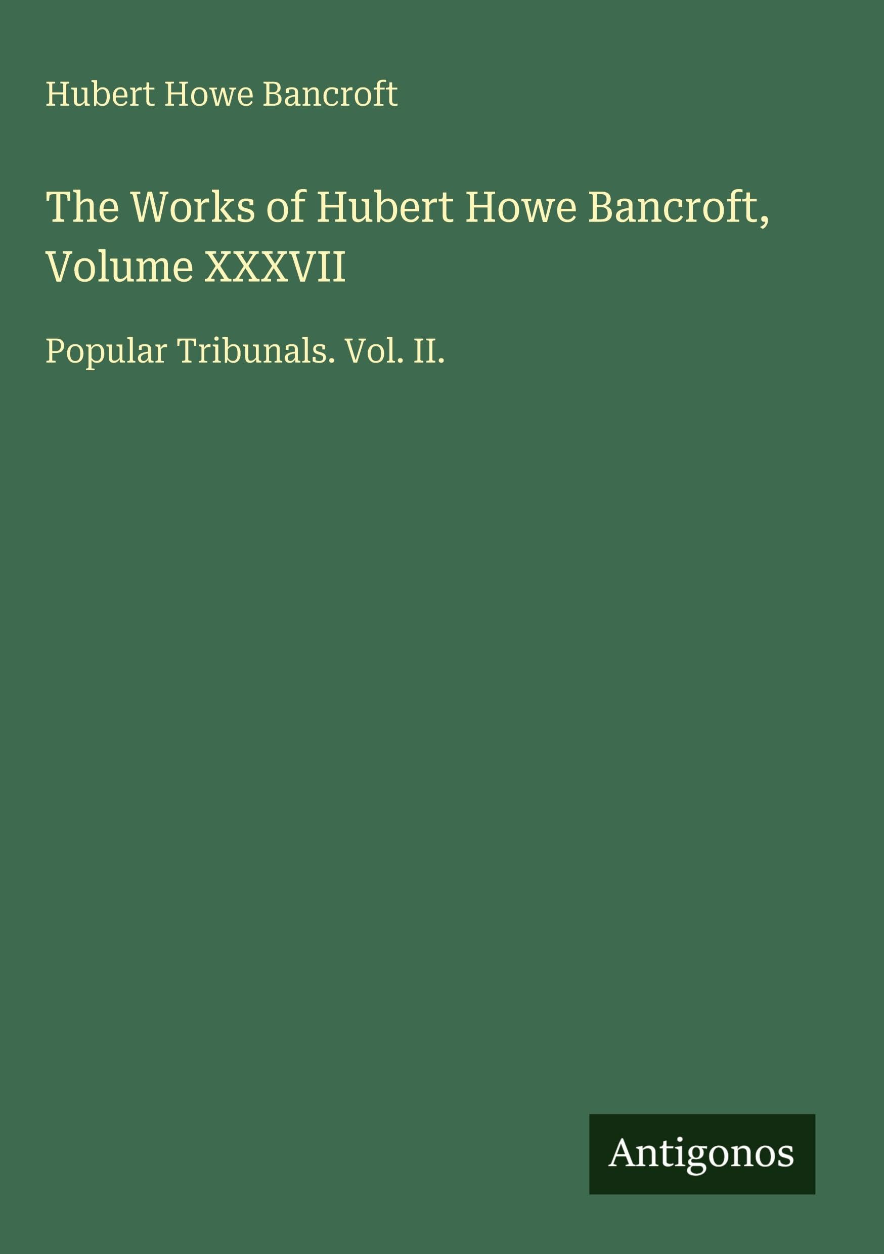 The Works of Hubert Howe Bancroft, Volume XXXVII: Popular Tribunals. Vol. II.