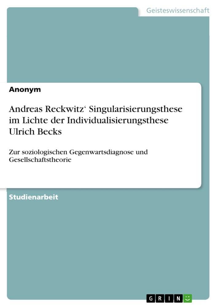 Andreas Reckwitz' Singularisierungsthese im Lichte der Individualisierungsthese Ulrich Becks: Zur soziologischen Gegenwartsdiagnose und Gesellschaftstheorie