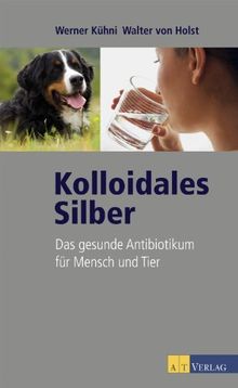 Kolloidales Silber. Das gesunde Antibiotikum für Mensch und Tier von Werner Kühni, Walter von Holst | Buch | Zustand akzeptabel
