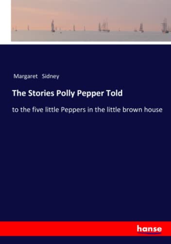 The Stories Polly Pepper Told: to the five little Peppers in the little brown house