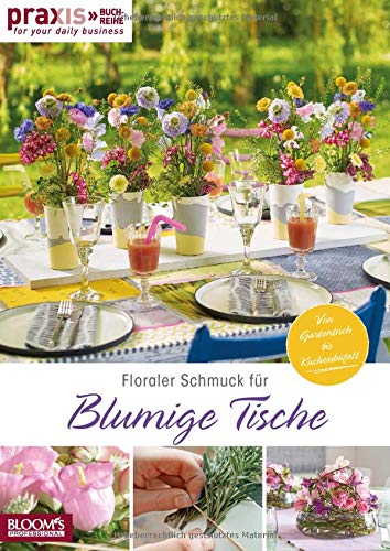 Floraler Schmuck für blumige Tische: Von Gartentisch bis Kuchenbüffet (PRAXIS - for your daily business)