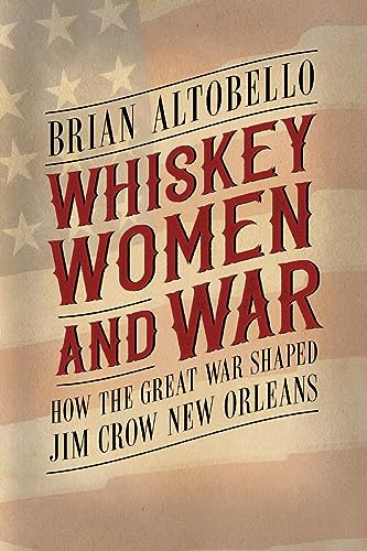 Whiskey, Women, and War: How the Great War Shaped Jim Crow New Orleans
