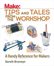 Make: Tips and Tales from the Workshop: An Indispensable Benchtop Reference with Hundreds of Ingenious Workshop Tips, Tricks, and Techniques (Make: Technology on Your Time)