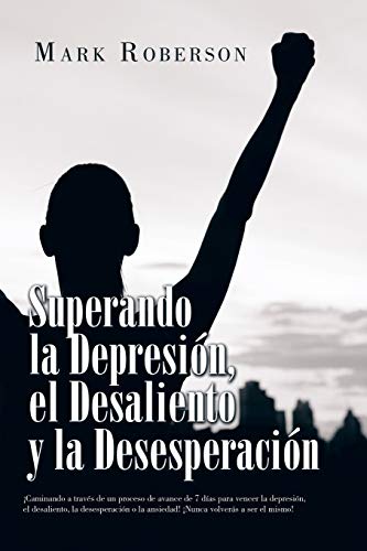 Superando La Depresión, El Desaliento Y La Desesperación: ¡Caminando a Través De Un Proceso De Avance De 7 Días Para Vencer La Depresión, El ... La Ansiedad! ¡Nunca Volverás a Ser El Mismo!