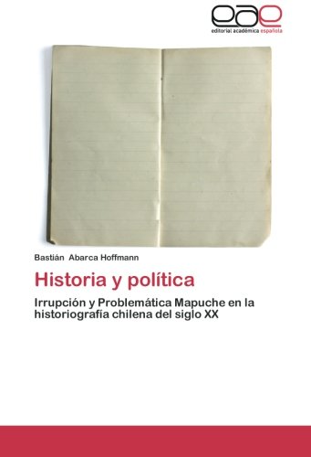 Historia y política: Irrupción y Problemática Mapuche en la historiografía chilena del siglo XX