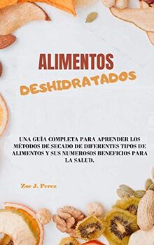 Alimentos deshidratados: Una guía completa para aprender los métodos de secado de diferentes tipos de alimentos y sus numerosos beneficios para la salud