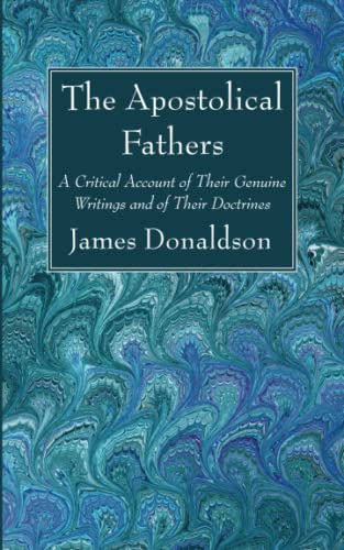 The Apostolical Fathers: A Critical Account of Their Genuine Writings and of Their Doctrines