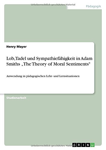 Lob, Tadel und Sympathiefähigkeit in Adam Smiths The Theory of Moral Sentiments: Anwendung in pädagogischen Lehr- und Lernsituationen