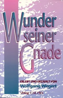 Wunder seiner Gnade, erlebt und erzählt von Wolfgang Wegert