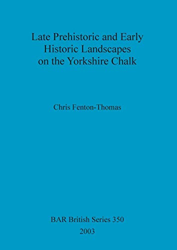 Late Prehistoric and Early Historic Landscapes on the Yorkshire Chalk (BAR British)