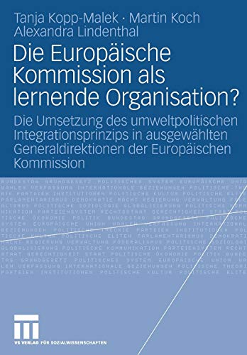 Die Europäische Kommission als lernende Organisation? Die Umsetzung des umweltpolitischen Integrationsprinzips in ausgewählten Generaldirektionen der Europäischen Kommission (German Edition)