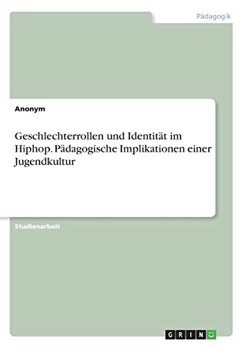 Geschlechterrollen und Identität im Hiphop. Pädagogische Implikationen einer Jugendkultur