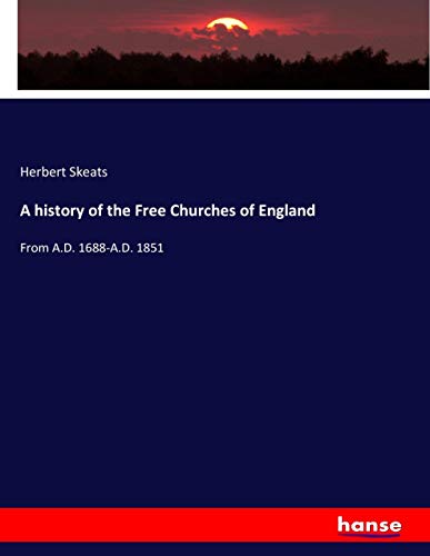 A history of the Free Churches of England: From A.D. 1688-A.D. 1851