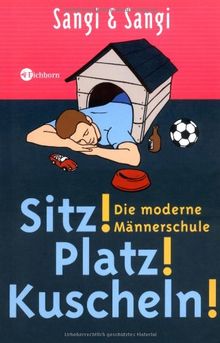 Sitz! Platz! Kuscheln!: Die moderne Männerschule