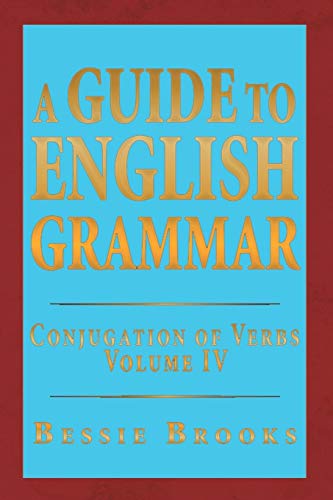 A Guide To English Grammar: Conjugation of Verbs Volume IV