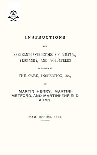 Instructions for Serjeant-Instructors of Militia, Yeomanry, and Volunteers In Regard to The Care, Inspection &c of Martini-Henry, Martini-Metford, and Martini-Enfield Arms 1896