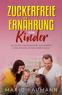 Zuckerfreie Ernährung für Kinder: 80 leichte und kindgerechte Rezepte ohne Zucker für die ganze Familie