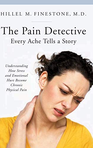 The Pain Detective, Every Ache Tells a Story: Understanding How Stress and Emotional Hurt Become Chronic Physical Pain (The Praeger Series on Contemporary Health and Living)
