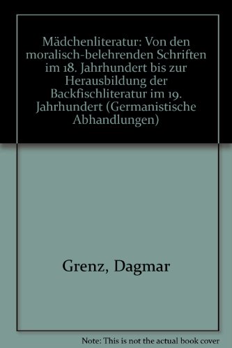 Mädchenliteratur: Von den moralisch-belehrenden Schriften im 18. Jahrhundert bis zur Herausbildung der Backfischliteratur im 19. Jahrhundert. Germanistische Abhandlungen, Band 52